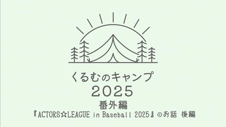 くるむのキャンプ2025 番外編 『ACTORS★LEAGUE in Baseball 2025』のお話 後編